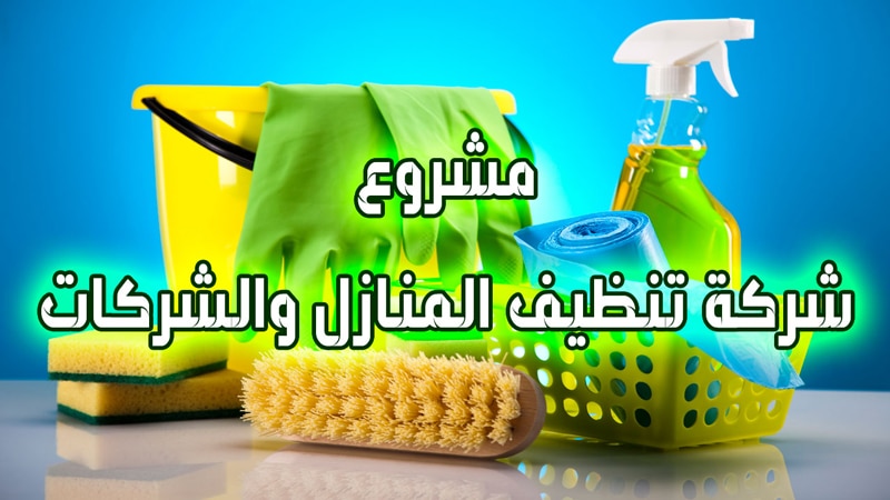 مشروع شركة تنظيف المنازل والشركات “استثمار ناجح بنسبة 100%”