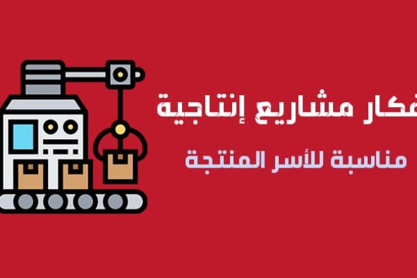 افكار مشاريع انتاجية صغيرة مناسبة للأسر المنتجة بأرباح 100%