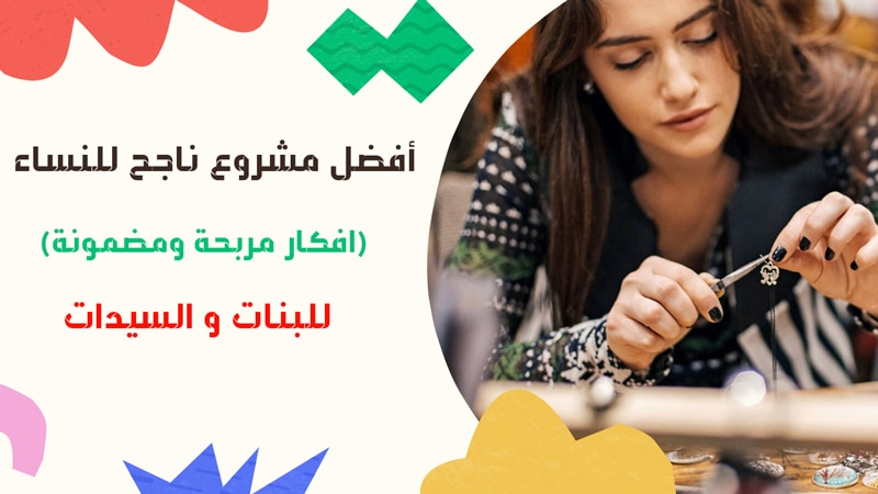 افضل مشروع ناجح للنساء : افكار مشاريع غير مكلفة للنساء 2023