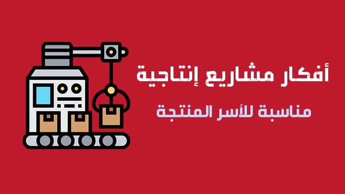 افكار مشاريع انتاجية صغيرة مناسبة للأسر المنتجة بأرباح 100%