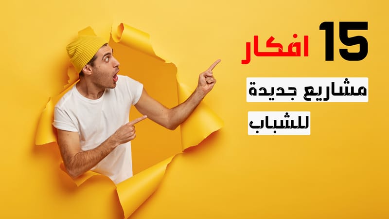 15 افكار مشاريع جديدة للشباب العاطلين 2023 (لم تنفذ من قبل)